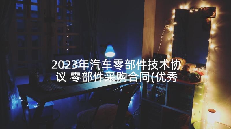 2023年汽车零部件技术协议 零部件采购合同(优秀5篇)