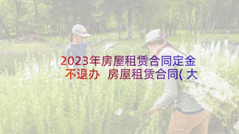 2023年房屋租赁合同定金不退办 房屋租赁合同(大全8篇)