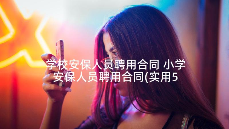 学校安保人员聘用合同 小学安保人员聘用合同(实用5篇)