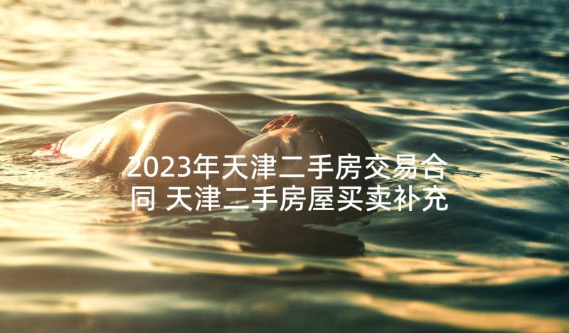 2023年天津二手房交易合同 天津二手房屋买卖补充合同(优质5篇)