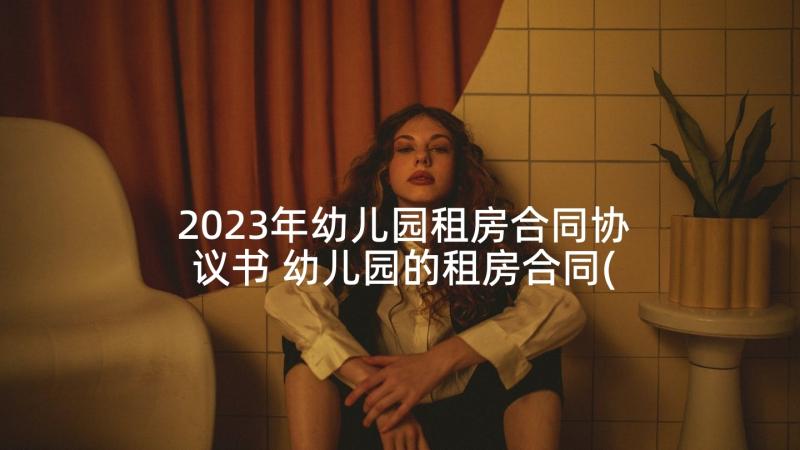 2023年幼儿园租房合同协议书 幼儿园的租房合同(汇总5篇)