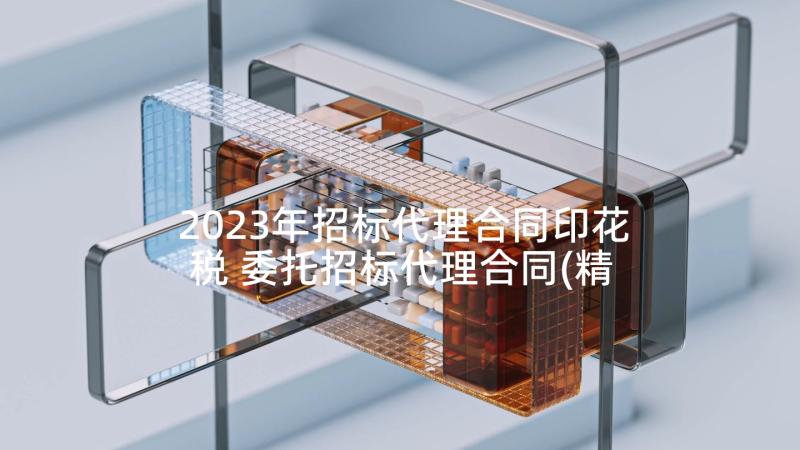 2023年招标代理合同印花税 委托招标代理合同(精选9篇)