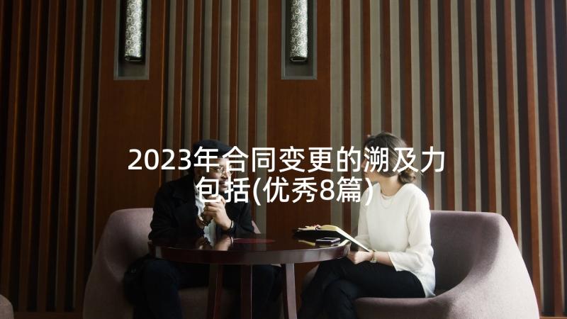 2023年合同变更的溯及力包括(优秀8篇)