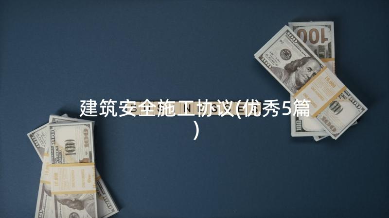 建筑安全施工协议(优秀5篇)