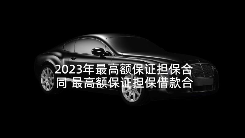 2023年最高额保证担保合同 最高额保证担保借款合同(模板5篇)