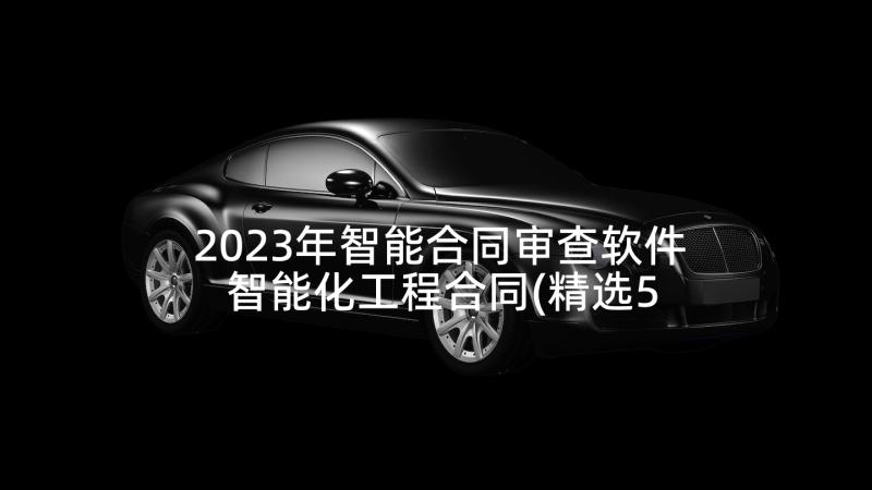 2023年智能合同审查软件 智能化工程合同(精选5篇)