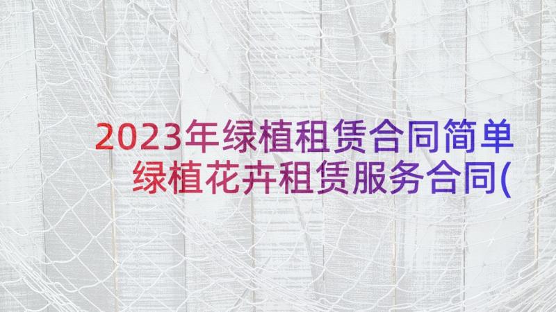 2023年绿植租赁合同简单 绿植花卉租赁服务合同(优秀5篇)