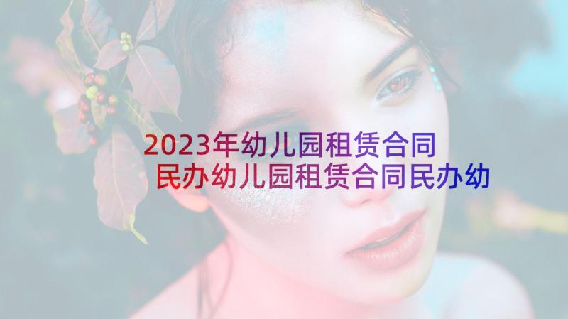 2023年幼儿园租赁合同 民办幼儿园租赁合同民办幼儿园租赁合同(优质9篇)