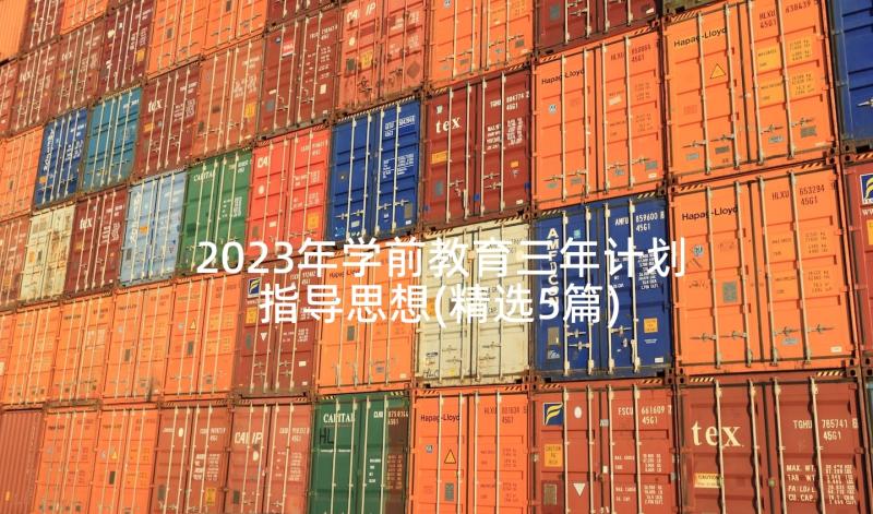 2023年学前教育三年计划指导思想(精选5篇)