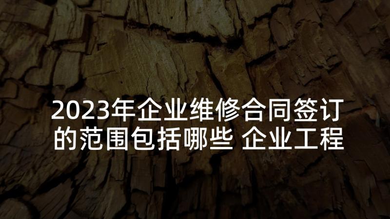 2023年企业维修合同签订的范围包括哪些 企业工程维修劳务合同共(优秀5篇)