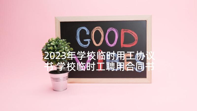 2023年学校临时用工协议书 学校临时工聘用合同书(大全5篇)