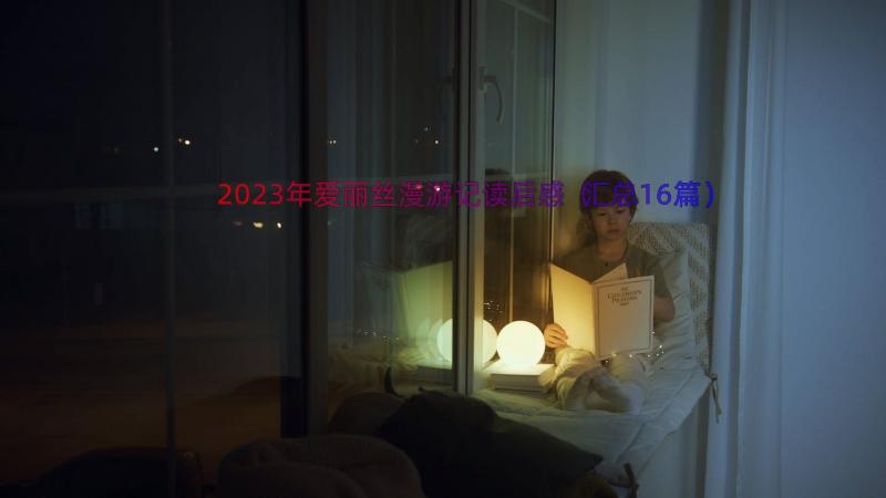 2023年爱丽丝漫游记读后感（汇总16篇）