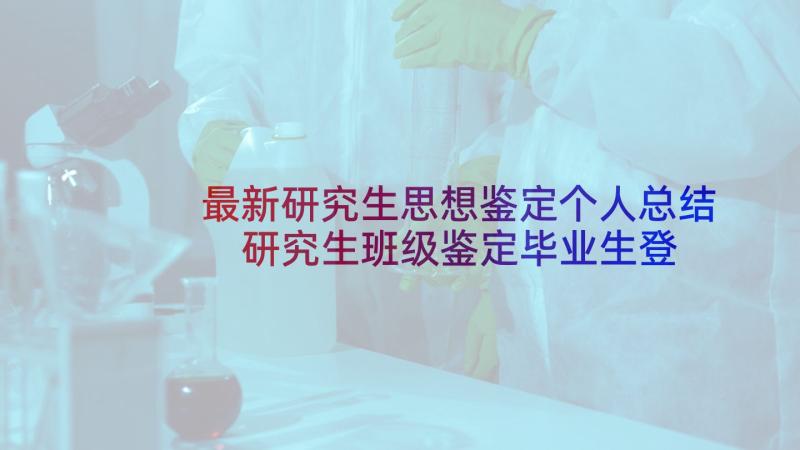 最新研究生思想鉴定个人总结 研究生班级鉴定毕业生登记表评语(通用5篇)