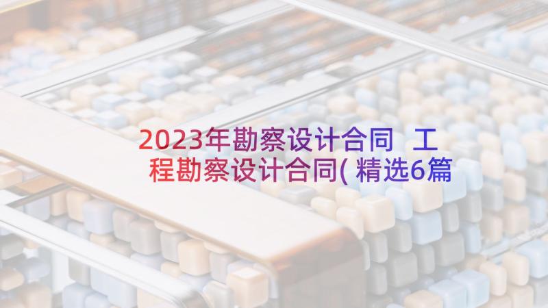 2023年勘察设计合同 工程勘察设计合同(精选6篇)