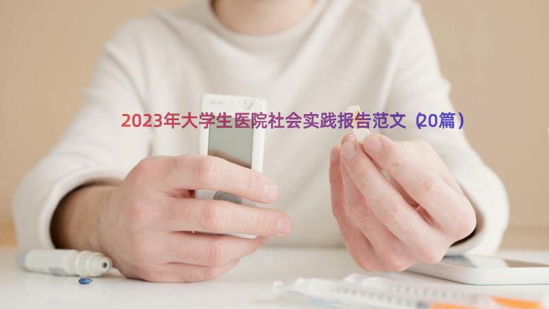 2023年大学生医院社会实践报告范文（20篇）