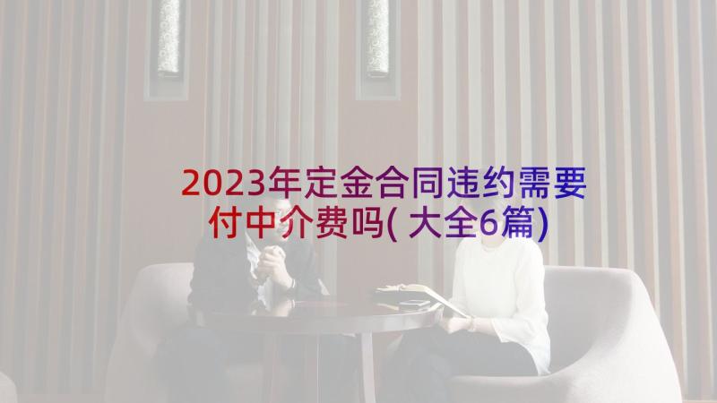 2023年定金合同违约需要付中介费吗(大全6篇)