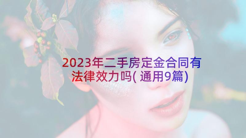 2023年二手房定金合同有法律效力吗(通用9篇)