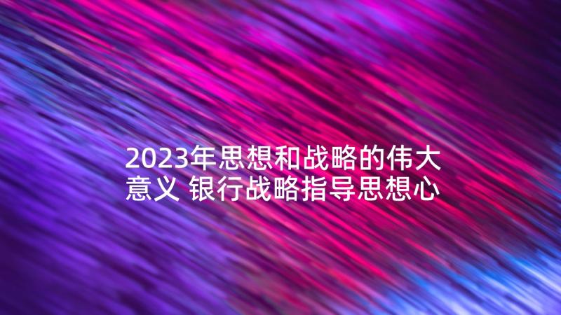 2023年思想和战略的伟大意义 银行战略指导思想心得体会(大全5篇)