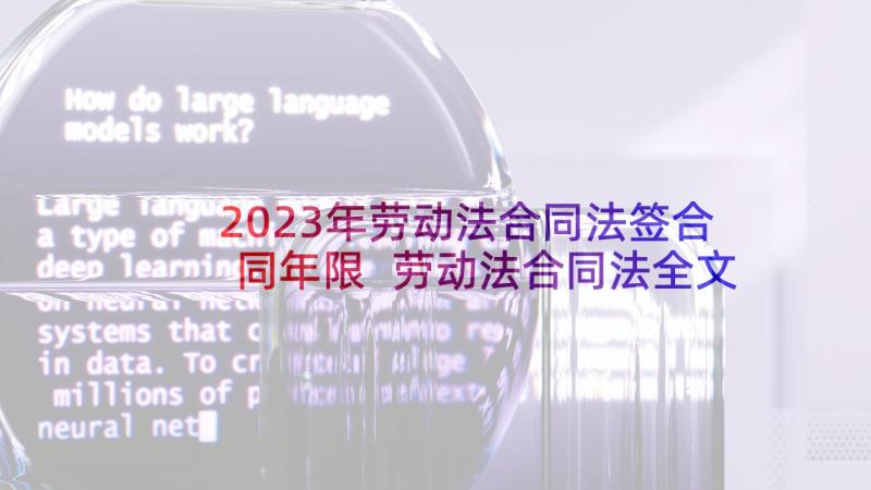 2023年劳动法合同法签合同年限 劳动法合同法全文集锦(优质7篇)