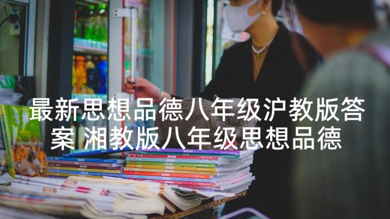 最新思想品德八年级沪教版答案 湘教版八年级思想品德教案(模板6篇)