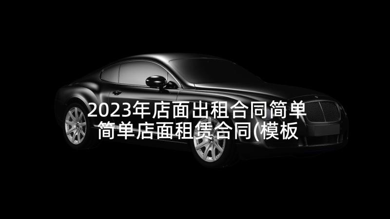 2023年店面出租合同简单 简单店面租赁合同(模板5篇)