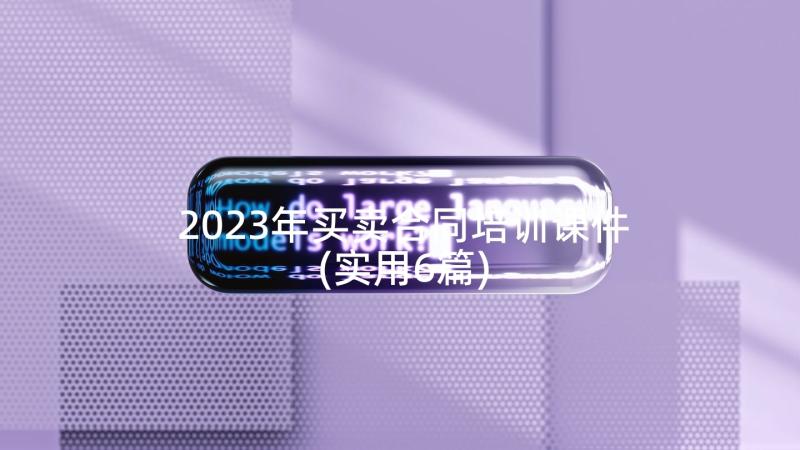 2023年买卖合同培训课件(实用6篇)