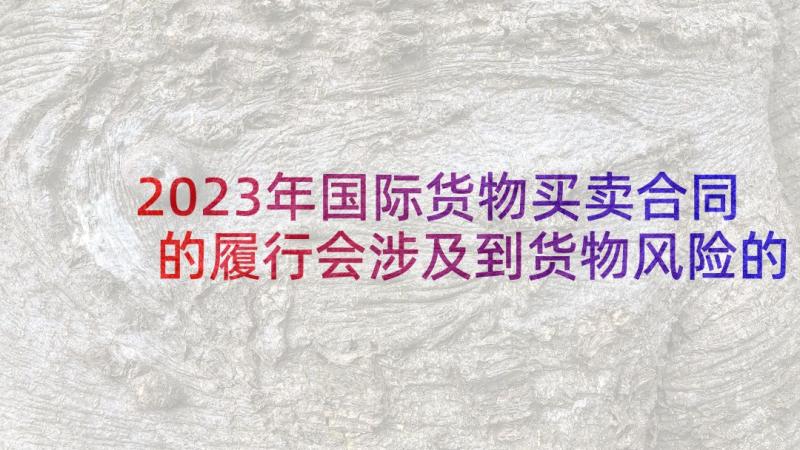 2023年国际货物买卖合同的履行会涉及到货物风险的转移(实用6篇)