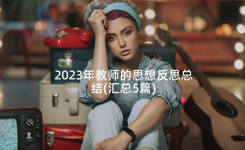 2023年教师的思想反思总结(汇总5篇)