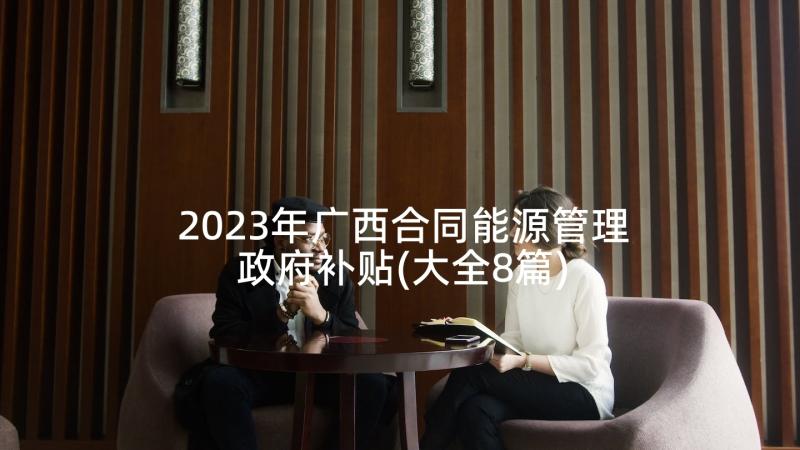 2023年广西合同能源管理政府补贴(大全8篇)