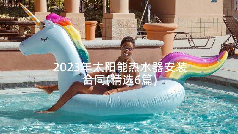 2023年太阳能热水器安装合同(精选6篇)