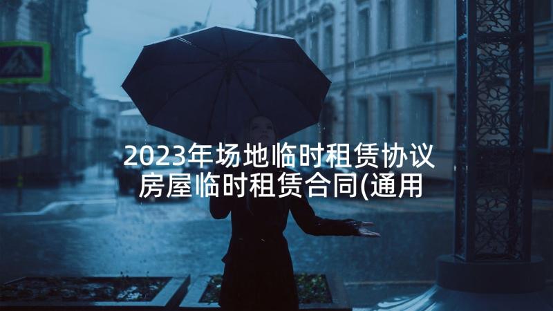 2023年场地临时租赁协议 房屋临时租赁合同(通用5篇)