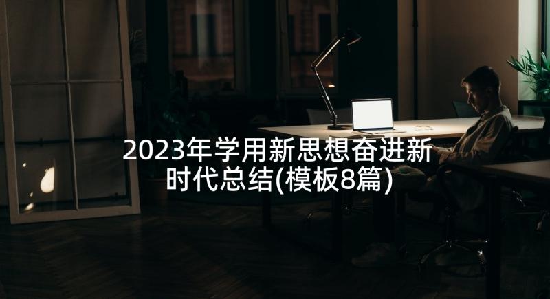 2023年学用新思想奋进新时代总结(模板8篇)