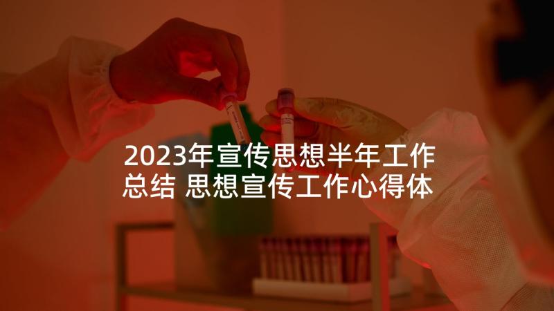 2023年宣传思想半年工作总结 思想宣传工作心得体会(精选5篇)