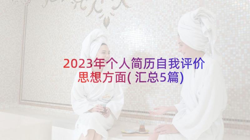 2023年个人简历自我评价思想方面(汇总5篇)