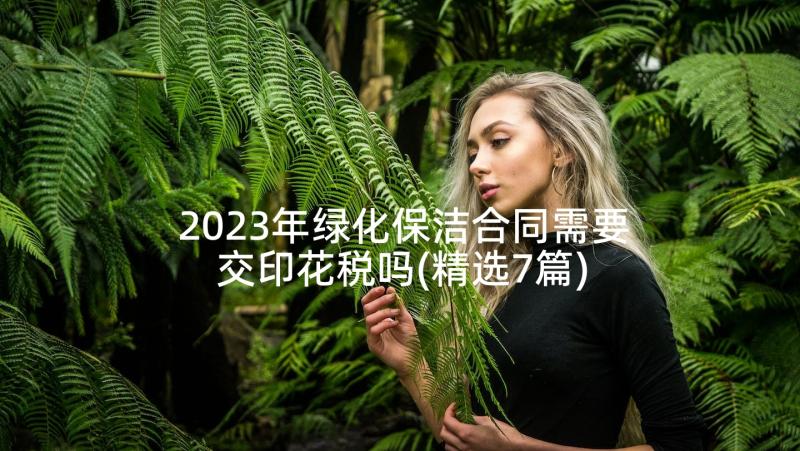 2023年绿化保洁合同需要交印花税吗(精选7篇)