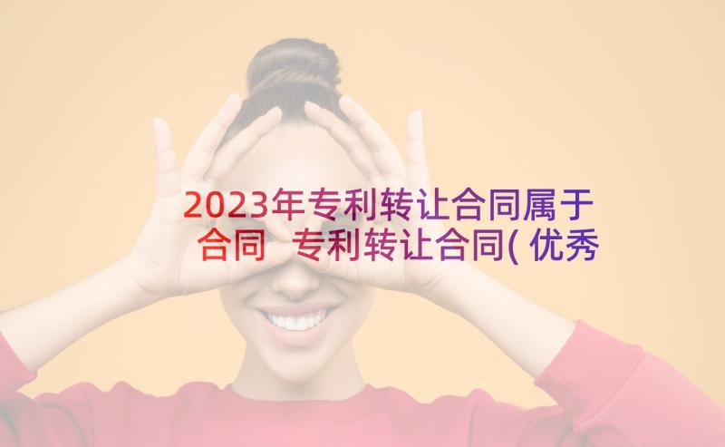 2023年专利转让合同属于合同 专利转让合同(优秀5篇)