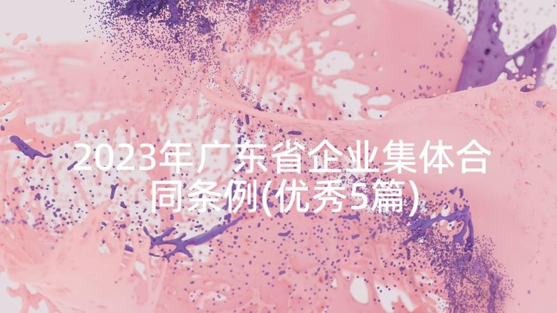 2023年广东省企业集体合同条例(优秀5篇)