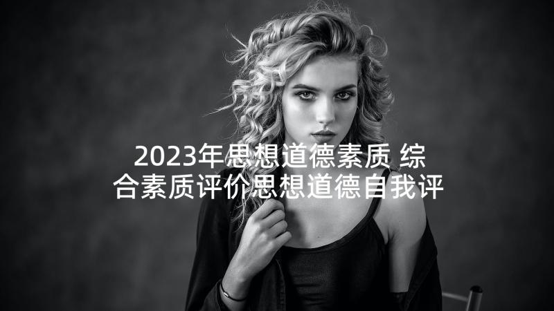 2023年思想道德素质 综合素质评价思想道德自我评价(大全5篇)