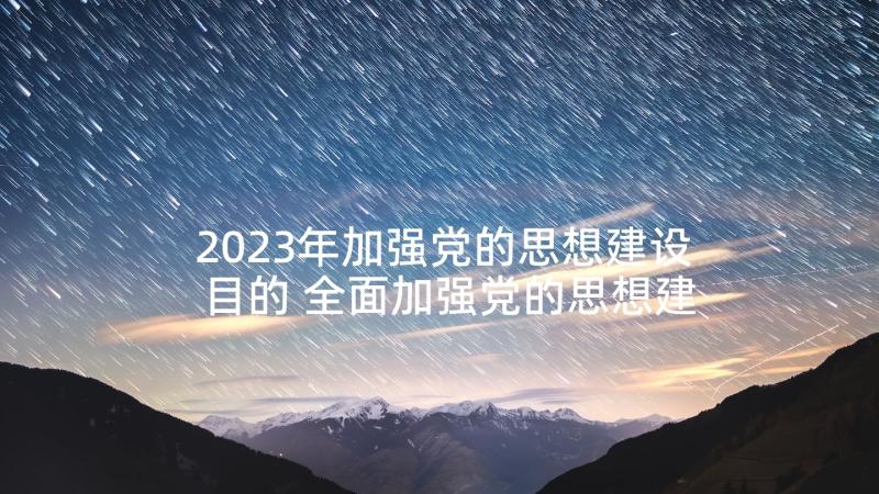 2023年加强党的思想建设目的 全面加强党的思想建设心得体会(模板5篇)