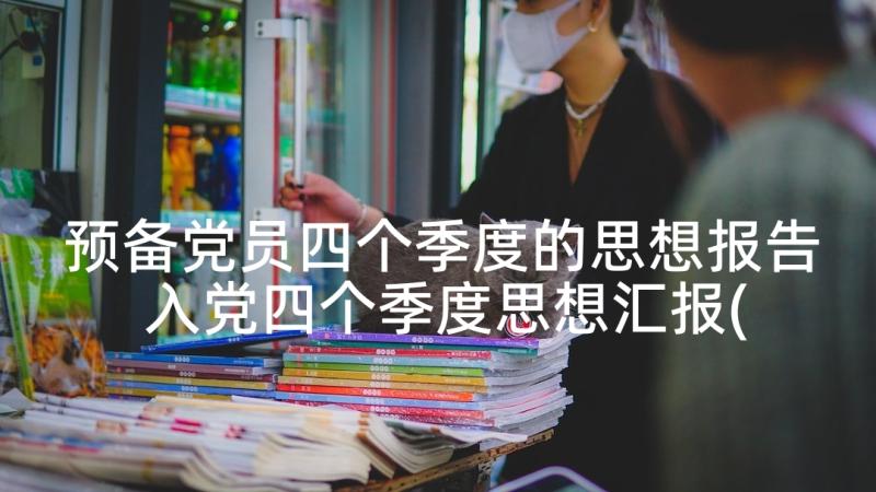 预备党员四个季度的思想报告 入党四个季度思想汇报(优质5篇)