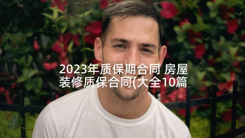 2023年质保期合同 房屋装修质保合同(大全10篇)