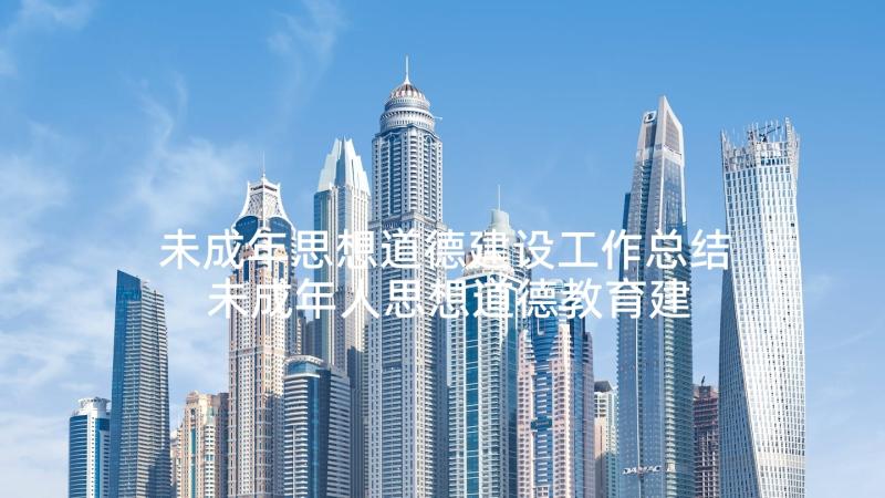 未成年思想道德建设工作总结 未成年人思想道德教育建设工作计划(优质6篇)