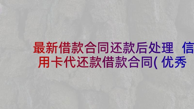 最新借款合同还款后处理 信用卡代还款借款合同(优秀5篇)