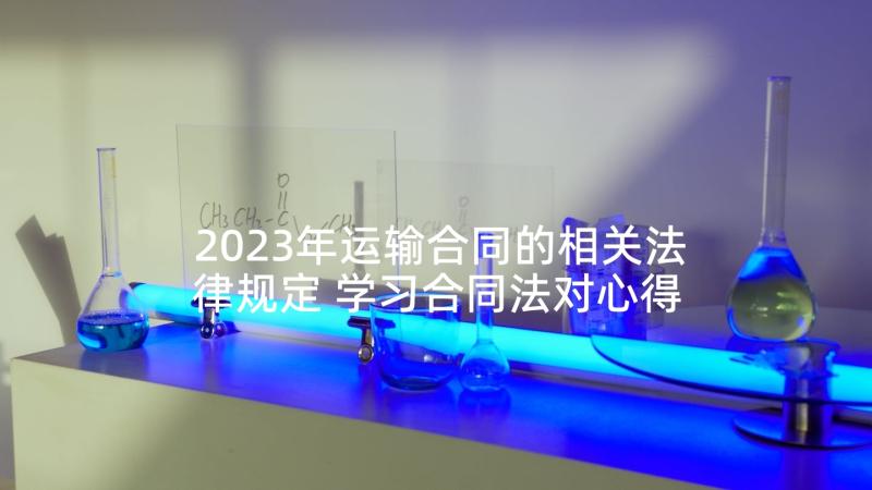 2023年运输合同的相关法律规定 学习合同法对心得体会(优质8篇)