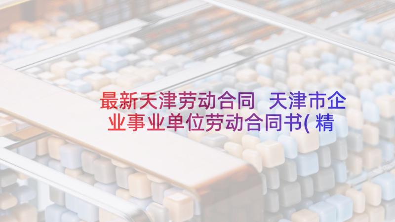 最新天津劳动合同 天津市企业事业单位劳动合同书(精选5篇)