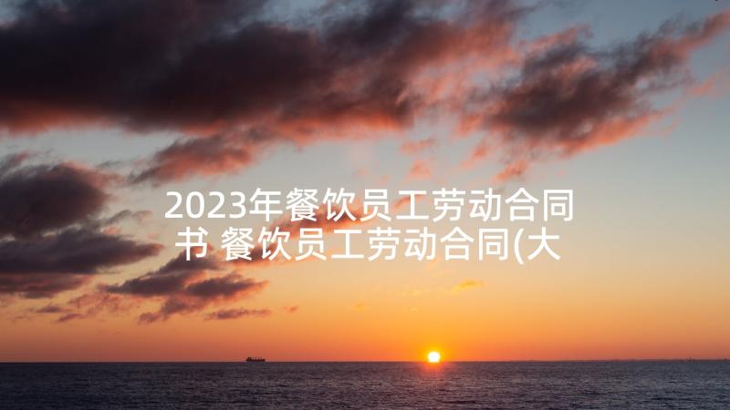 2023年餐饮员工劳动合同书 餐饮员工劳动合同(大全7篇)