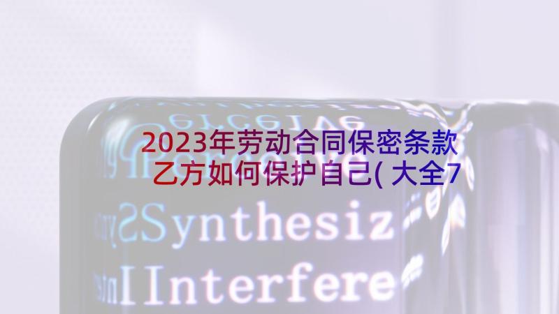 2023年劳动合同保密条款乙方如何保护自己(大全7篇)