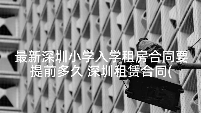 最新深圳小学入学租房合同要提前多久 深圳租赁合同(汇总9篇)