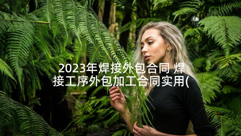 2023年焊接外包合同 焊接工序外包加工合同实用(大全5篇)