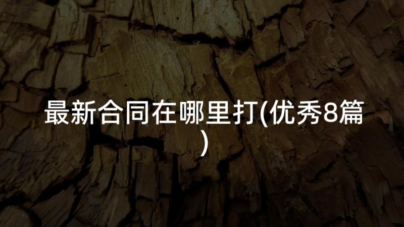 最新合同在哪里打(优秀8篇)